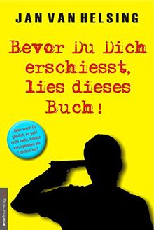 Bevor Du Dich erschießt, lies dieses Buch!: ...denn wenn Du glaubst, es geht nicht mehr, kommt von irgendwo ein Lichtlein her!