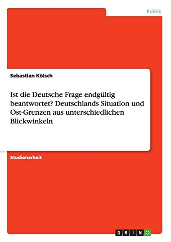 Ist die Deutsche Frage endgültig beantwortet? Deutschlands Situation und Ost-Grenzen aus unterschiedlichen Blickwinkeln