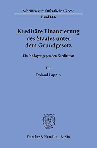 Kreditäre Finanzierung des Staates unter dem Grundgesetz.: Ein Plädoyer gegen den Kreditstaat. (Schriften zum Öffentlichen Recht)