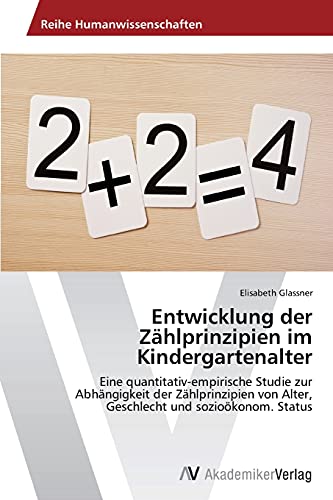 Entwicklung der Zählprinzipien im Kindergartenalter: Eine quantitativ-empirische Studie zur Abhängigkeit der Zählprinzipien von Alter, Geschlecht und sozioökonom. Status