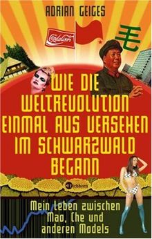 Wie die Weltrevolution einmal aus Versehen im Schwarzwald begann: Mein Leben zwischen Mao, Che und anderen Models