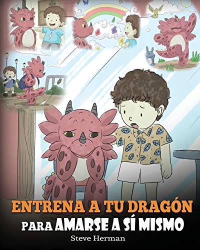 Entrena a tu Dragón para Amarse a sí Mismo: (Train Your Dragon To Love Himself) Un Lindo Cuento Infantil para Enseñar a los Niños sobre la Autoestima ... Como Son. (My Dragon Books Español, Band 13)