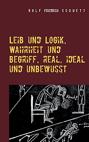 Leib und Logik, Wahrheit und Begriff, real, ideal und unbewusst
