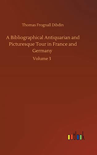 A Bibliographical Antiquarian and Picturesque Tour in France and Germany: Volume 3
