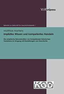 Implizites Wissen und kompetentes Handeln: Die empirische Rekonstruktion von Kompetenzen historischen Verstehens im Umgang mit Darstellungen von ... ... zur Zeitschrift für Geschichtsdidaktik)