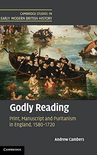 Godly Reading: Print, Manuscript and Puritanism in England, 1580–1720 (Cambridge Studies in Early Modern British History)