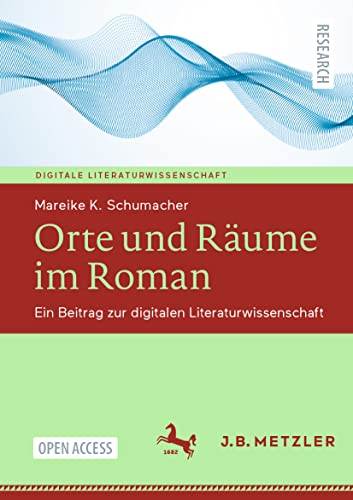 Orte und Räume im Roman: Ein Beitrag zur digitalen Literaturwissenschaft (Digitale Literaturwissenschaft)