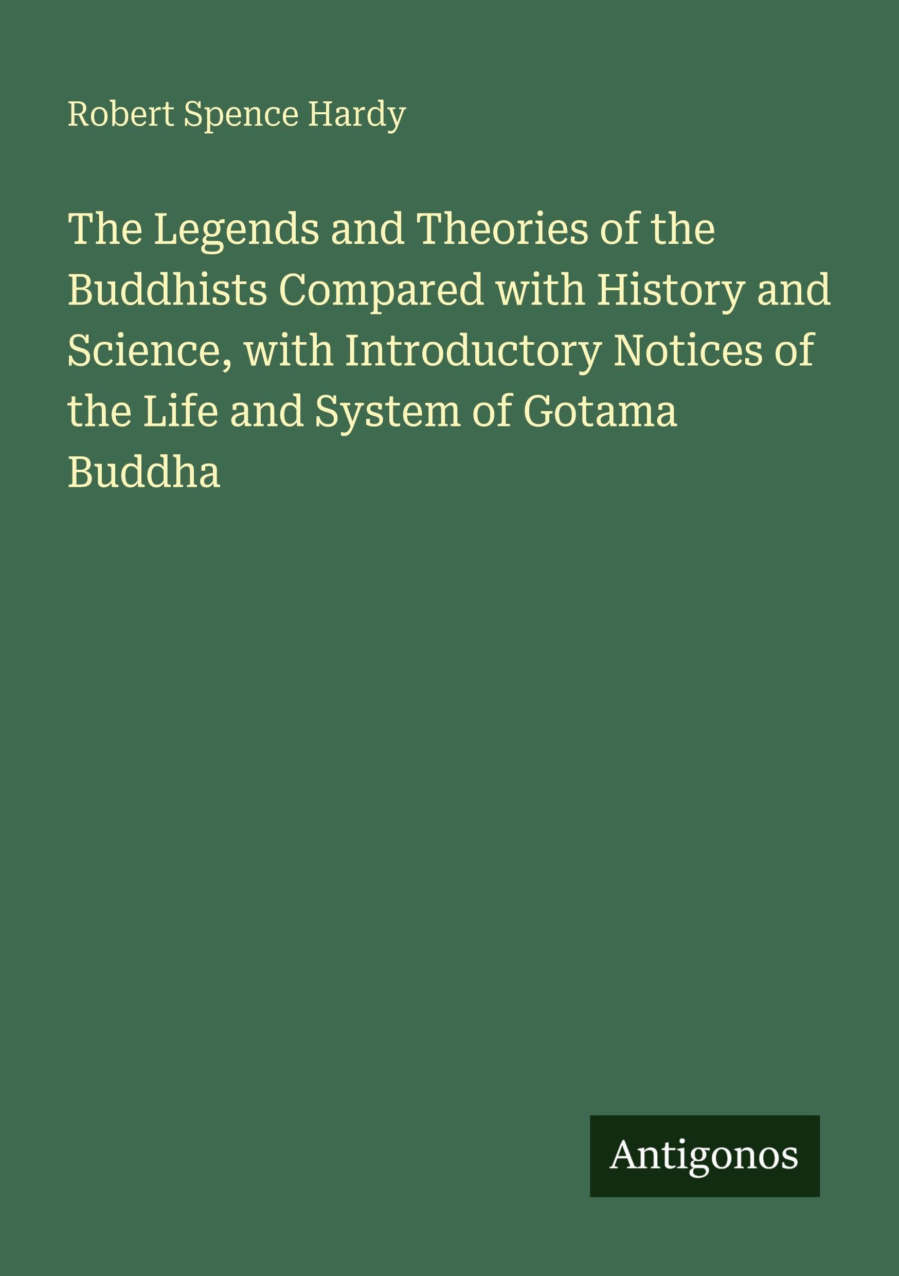 The Legends and Theories of the Buddhists Compared with History and Science, with Introductory Notices of the Life and System of Gotama Buddha