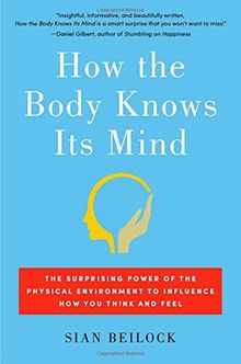 How the Body Knows Its Mind: The Surprising Power of the Physical Environment to Influence How You Think and Feel