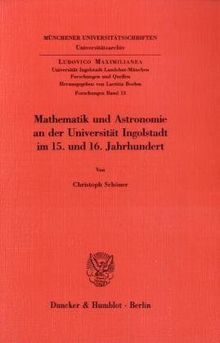 Mathematik und Astronomie an der Universität Ingolstadt im 15. und 16. Jahrhundert. (Ludovico Maximilianea. Forschungen)