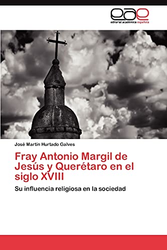 Fray Antonio Margil de Jesús y Querétaro en el siglo XVIII: Su influencia religiosa en la sociedad