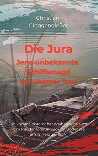 Die Jura Jene unbekannte Schiffsmagd auf unserer Jura: Das Raddampferwrack im Bodensee - Ein kriminalhistorischer Roman