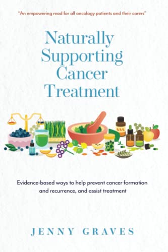 Naturally Supporting Cancer Treatment: Evidence-based ways to help prevent cancer formation and recurrence, and assist treatment