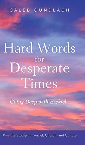 Hard Words for Desperate Times: Going Deep with Ezekiel (Wycliffe Studies in Gospel, Church, and Culture)