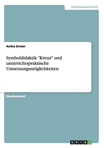 Symboldidaktik Kreuz und unterrichtspraktische Umsetzungsmöglichkeiten