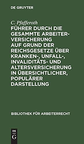 Führer durch die gesammte Arbeiterversicherung auf Grund der Reichsgesetze über Kranken-, Unfall-, Invaliditäts- und Altersversicherung in ... (Bibliothek für Arbeiterrecht, 3, Band 3)