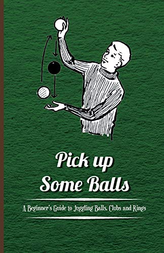 Pick up Some Balls - A Beginner's Guide to Juggling Balls, Clubs and Rings