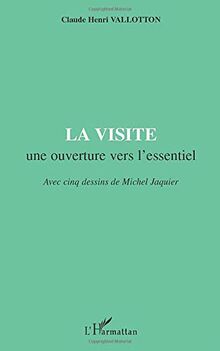 LA VISITE une ouverture vers l'essentiel: Avec cinq dessins de Michel Jaquier