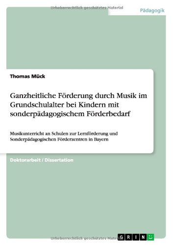 Ganzheitliche Förderung durch Musik im Grundschulalter bei Kindern mit sonderpädagogischem Förderbedarf: Musikunterricht an Schulen zur Lernförderung und Sonderpädagogischen Förderzentren in Bayern