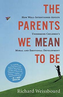 The Parents We Mean To Be: How Well-Intentioned Adults Undermine Children's Moral and Emotional Development