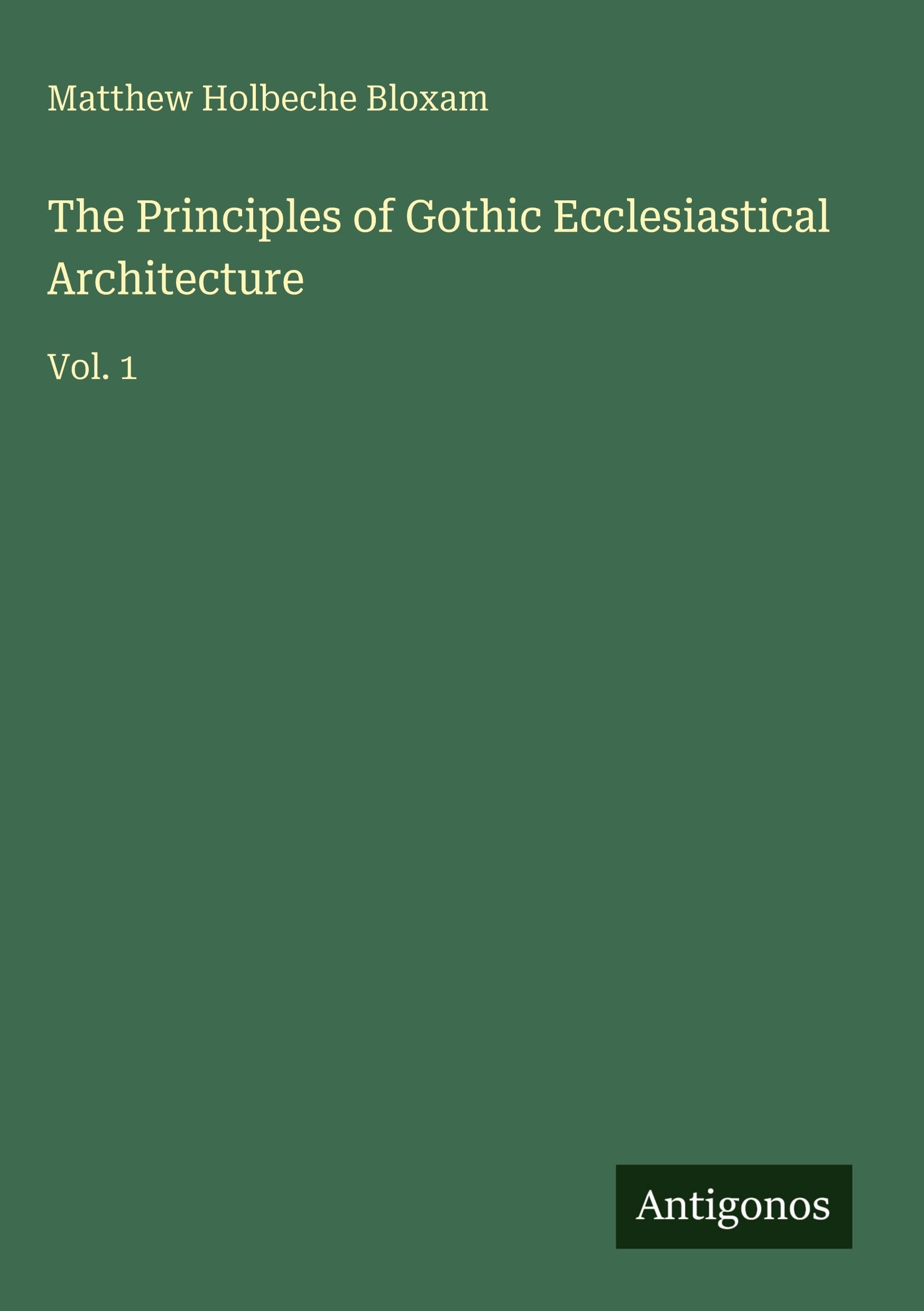 The Principles of Gothic Ecclesiastical Architecture: Vol. 1
