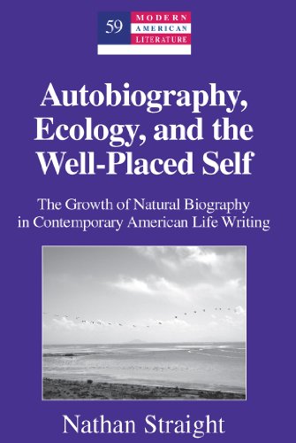Autobiography, Ecology, and the Well-Placed Self: The Growth of Natural Biography in Contemporary American Life Writing (Modern American Literature)