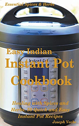 Easy Indian Instant Pot Cookbook: Healing with Spices and Herbs: 50 Healthy Recipes (Essential Spices and Herbs)