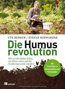 Die Humusrevolution: Wie wir den Boden heilen, das Klima retten und die Ernährungswende schaffen