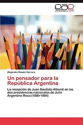 Un pensador para la República Argentina: La recepción de Juan Bautista Alberdi en las dos presidencias nacionales de Julio Argentino Roca (1880-1904)
