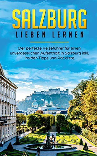 Salzburg lieben lernen: Der perfekte Reiseführer für einen unvergesslichen Aufenthalt in Salzburg inkl. Insider-Tipps und Packliste