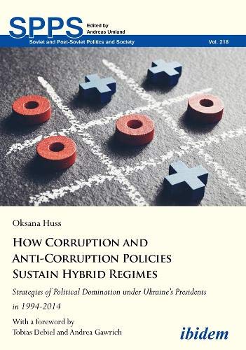 How Corruption and Anti-Corruption Policies Sustain Hybrid Regimes: Strategies of Political Domination under Ukraine’s Presidents in 1994-2014 (Soviet and Post-Soviet Politics and Society, Band 218)