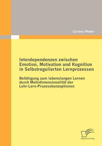Interdependenzen zwischen Emotion, Motivation und Kognition in Selbstregulierten Lernprozessen: Befähigung zum lebenslangen Lernen durch Mehrdimensionalität der LehrLernProzesskonzeptionen