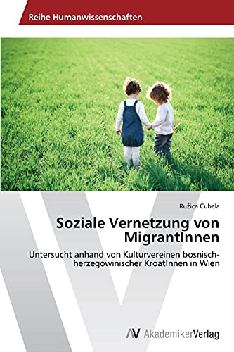 Soziale Vernetzung von MigrantInnen: Untersucht anhand von Kulturvereinen bosnisch-herzegowinischer KroatInnen in Wien