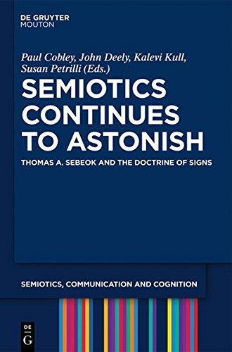 Semiotics Continues to Astonish: Thomas A. Sebeok and the Doctrine of Signs (Semiotics, Communication and Cognition [SCC], Band 7)