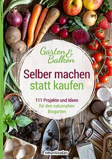 Selber machen statt kaufen – Garten und Balkon: 111 Projekte und Ideen für den naturnahen Biogarten