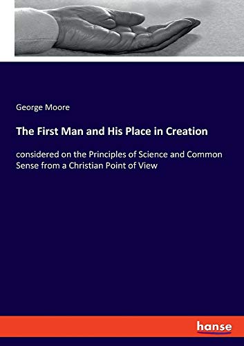 The First Man and His Place in Creation: considered on the Principles of Science and Common Sense from a Christian Point of View