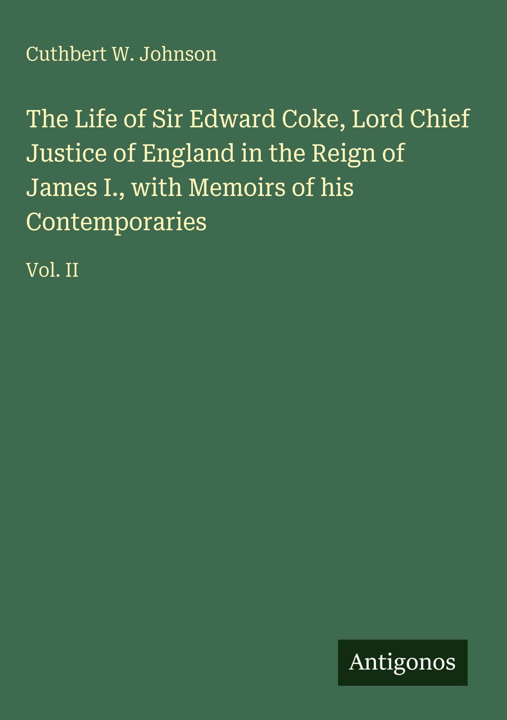 The Life of Sir Edward Coke, Lord Chief Justice of England in the Reign of James I., with Memoirs of his Contemporaries: Vol. II