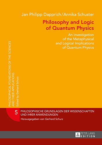Philosophy and Logic of Quantum Physics: An Investigation of the Metaphysical and Logical Implications of Quantum Physics (Philosophische Grundlagen der Wissenschaften und ihrer Anwendungen)