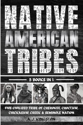 Native American Tribes: Five Civilized Tribes Of Cherokee, Choctaw, Chickasaw, Creek & Seminole Nation