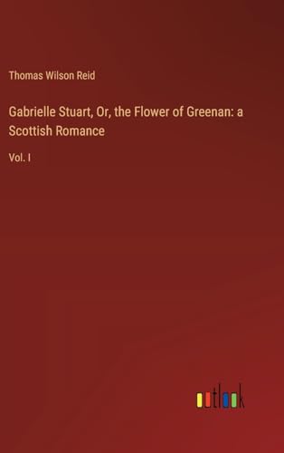 Gabrielle Stuart, Or, the Flower of Greenan: a Scottish Romance: Vol. I
