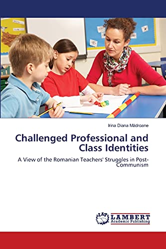 Challenged Professional and Class Identities: A View of the Romanian Teachers' Struggles in Post-Communism