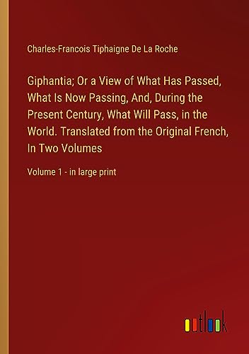 Giphantia; Or a View of What Has Passed, What Is Now Passing, And, During the Present Century, What Will Pass, in the World. Translated from the ... In Two Volumes: Volume 1 - in large print