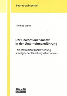 Der Realoptionenansatz in der Unternehmensführung: Ein Instrument zur Bewertung strategischer Handlungsalternativen (Berichte aus der Betriebswirtschaft)