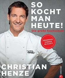 Das Grundkochbuch: So kocht man heute! Die Kochschule von und mit Christian Henze. Schnell gekocht, von allen geliebt. Schnelle Gerichte für jeden Tag vom TV-Koch des MDR.