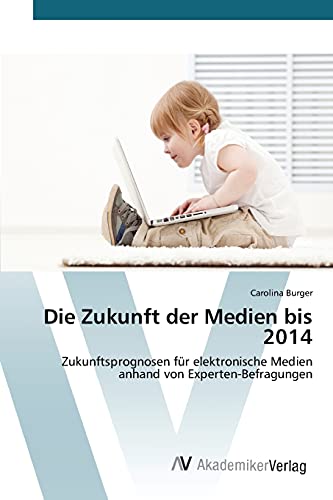 Die Zukunft der Medien bis 2014: Zukunftsprognosen für elektronische Medien anhand von Experten-Befragungen