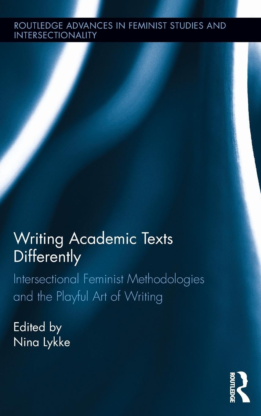Writing Academic Texts Differently: Intersectional Feminist Methodologies and the Playful Art of Writing (Routledge Advances in Feminist Studies and Intersectionality)