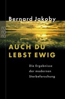 Auch du lebst ewig: Die Ergebnisse der modernen Sterbeforschung