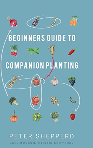 Beginners Guide to Companion Planting: Gardening Methods using Plant Partners to Grow Organic Vegetables (The Green Fingered Gardener, Band 3)