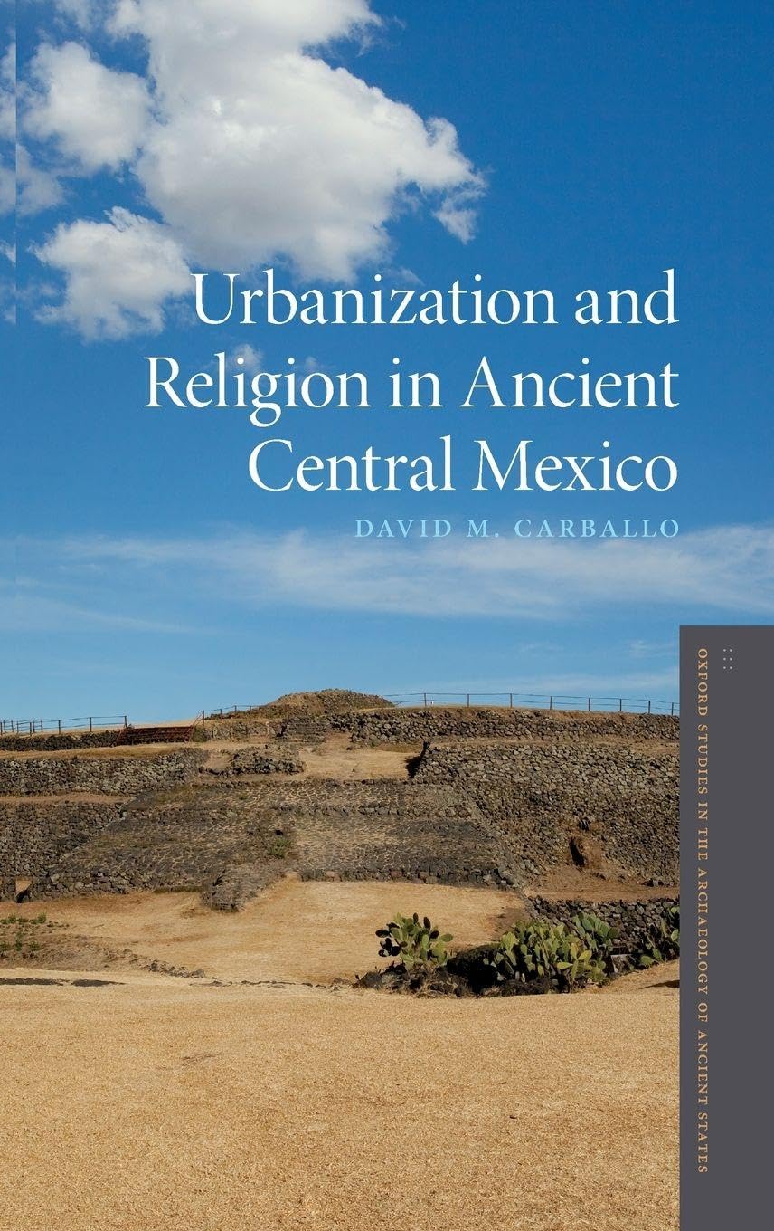 Urbanization and Religion in Ancient Central Mexico (Oxford Studies in the Archaeology of Ancient States)