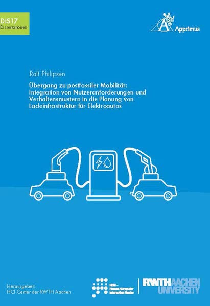 Übergang zu postfossiler Mobilität: Integration von Nutzeranforderungen und Verhaltensmustern in die Planung von Ladeinfrastruktur für Elektroautos: ... des HCI Center der RWTH Aachen University)